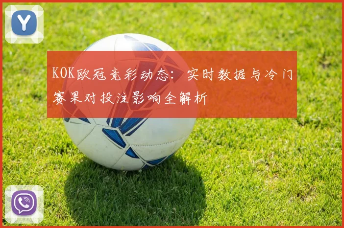 KOK欧冠竞彩动态：实时数据与冷门赛果对投注影响全解析