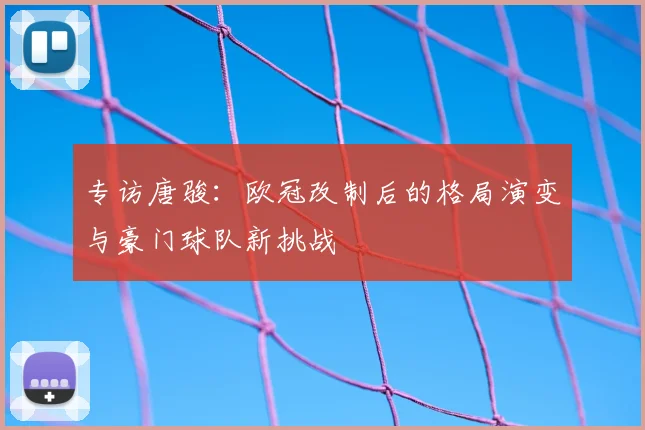 专访唐骏：欧冠改制后的格局演变与豪门球队新挑战