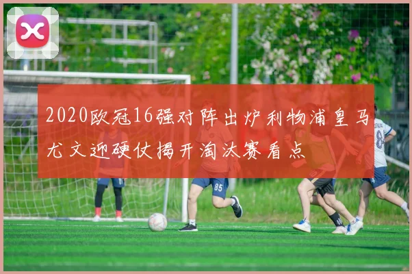 2020欧冠16强对阵出炉利物浦皇马尤文迎硬仗揭开淘汰赛看点