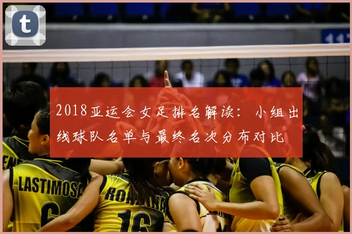 2018亚运会女足排名解读：小组出线球队名单与最终名次分布对比