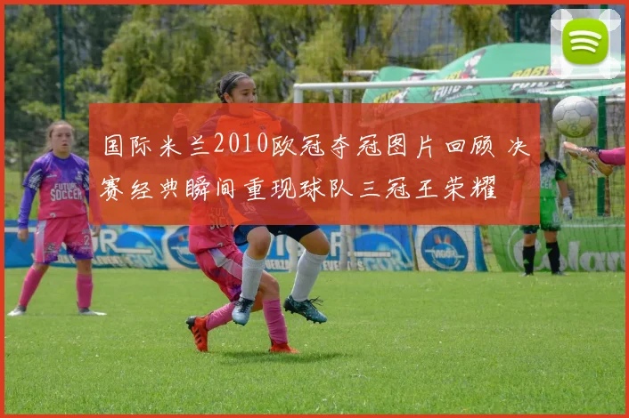 国际米兰2010欧冠夺冠图片回顾 决赛经典瞬间重现球队三冠王荣耀