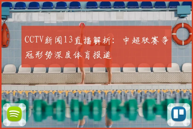 CCTV新闻13直播解析：中超联赛争冠形势深度体育报道