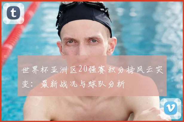 世界杯亚洲区20强赛积分榜风云突变：最新战况与球队分析