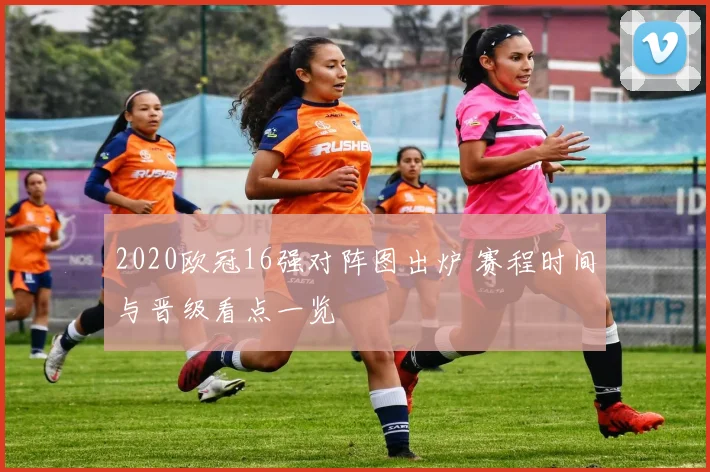 2020欧冠16强对阵图出炉 赛程时间与晋级看点一览