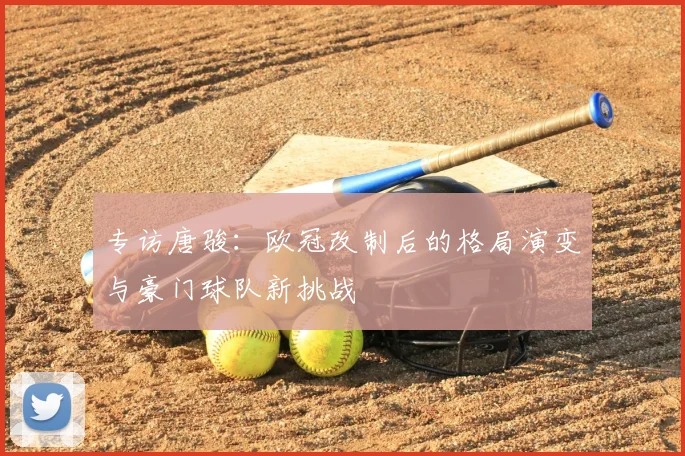 专访唐骏：欧冠改制后的格局演变与豪门球队新挑战