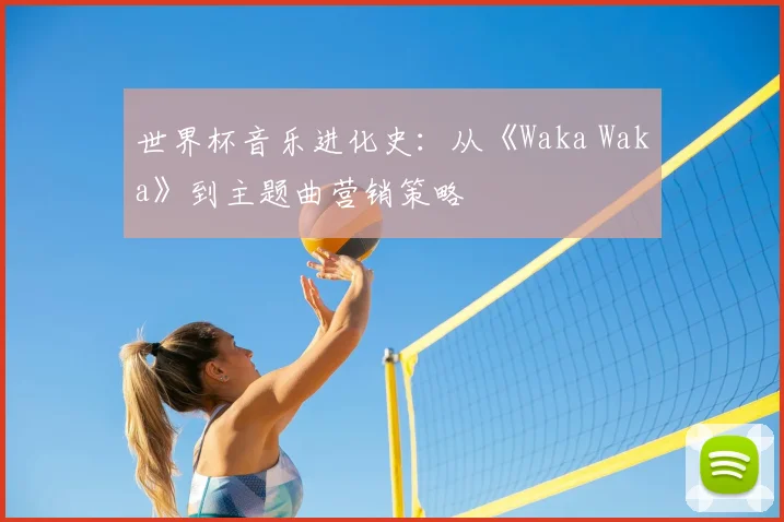 世界杯音乐进化史：从《Waka Waka》到主题曲营销策略