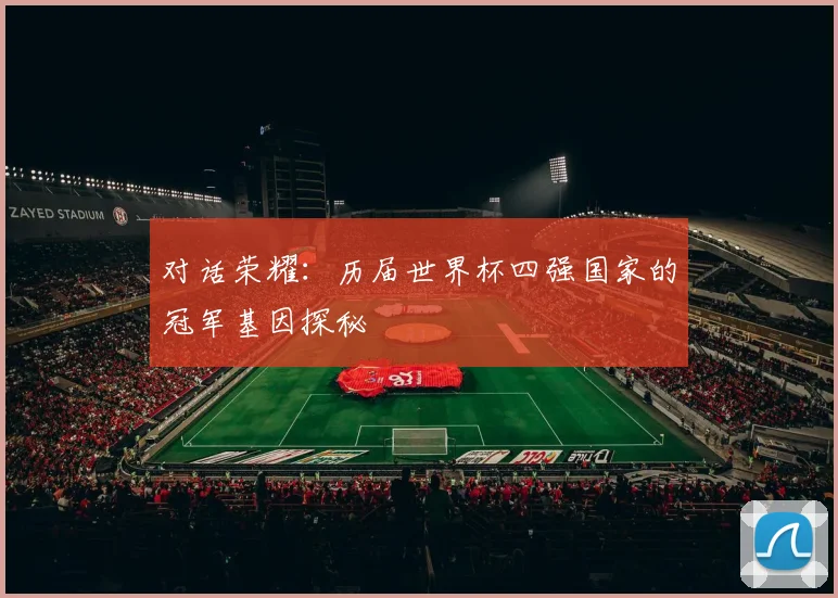 对话荣耀：历届世界杯四强国家的冠军基因探秘