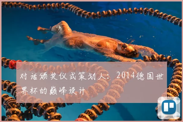 对话颁奖仪式策划人:2014德国世界杯的巅峰设计