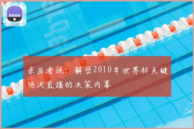 亲历者说:解密2010年世界杯关键场次直播的决策内幕