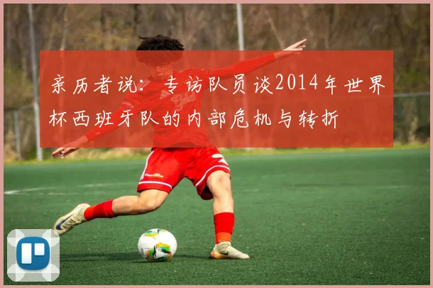 亲历者说：专访队员谈2014年世界杯西班牙队的内部危机与转折