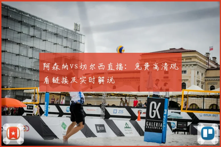 阿森纳vs切尔西直播：免费高清观看链接及实时解说