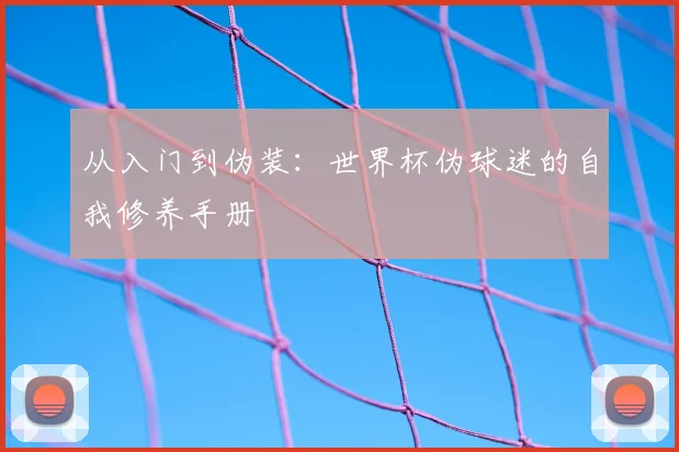 从入门到伪装：世界杯伪球迷的自我修养手册