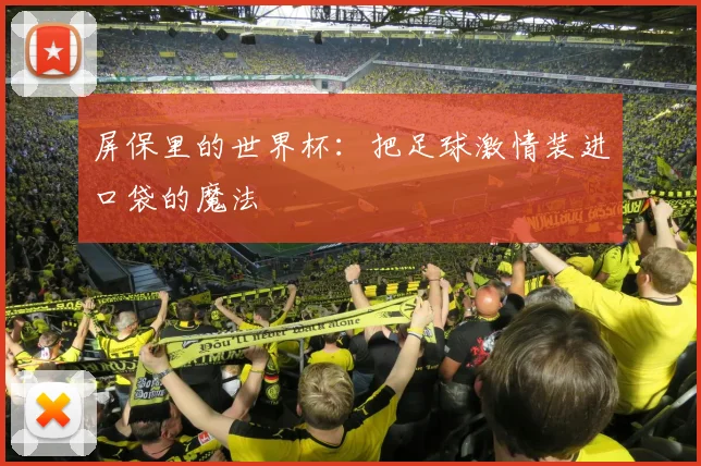 屏保里的世界杯：把足球激情装进口袋的魔法