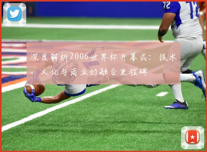 深度解析2006世界杯开幕式：技术、文化与商业的融合里程碑